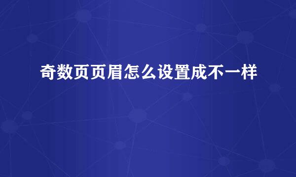 奇数页页眉怎么设置成不一样