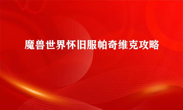 魔兽世界怀旧服帕奇维克攻略
