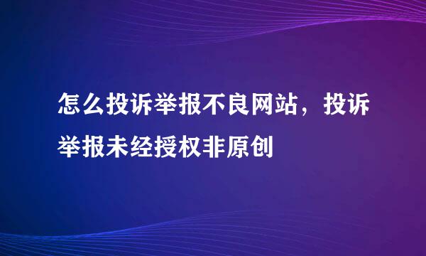 怎么投诉举报不良网站，投诉举报未经授权非原创