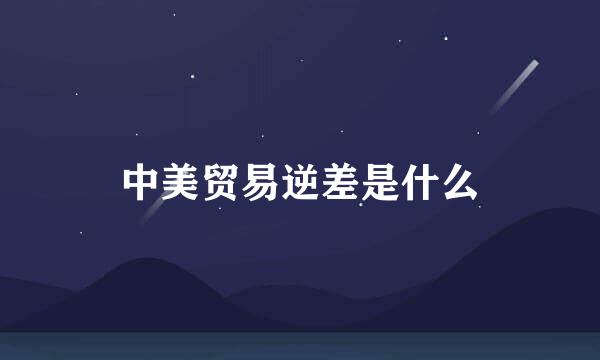 中美贸易逆差是什么