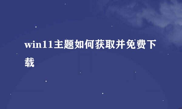 win11主题如何获取并免费下载