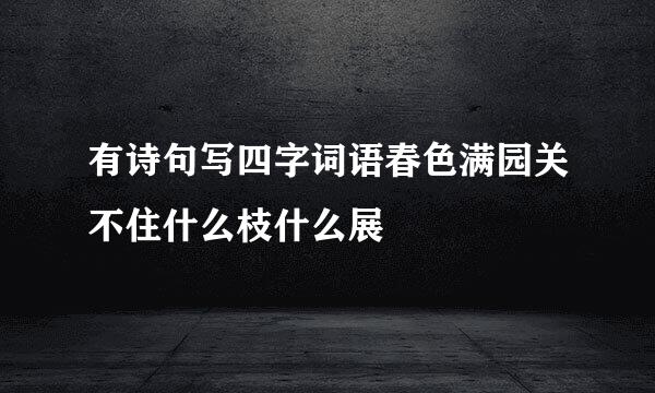 有诗句写四字词语春色满园关不住什么枝什么展