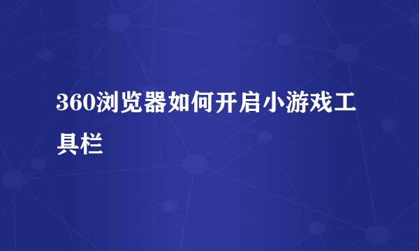 360浏览器如何开启小游戏工具栏