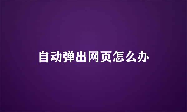 自动弹出网页怎么办