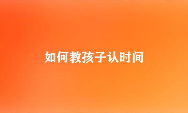 如何教孩子认时间