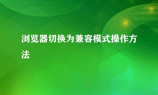 浏览器切换为兼容模式操作方法