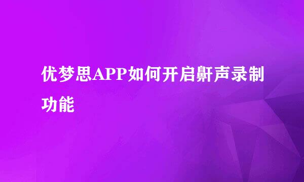优梦思APP如何开启鼾声录制功能