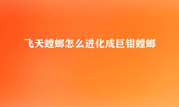 飞天螳螂怎么进化成巨钳螳螂