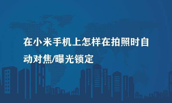 在小米手机上怎样在拍照时自动对焦/曝光锁定