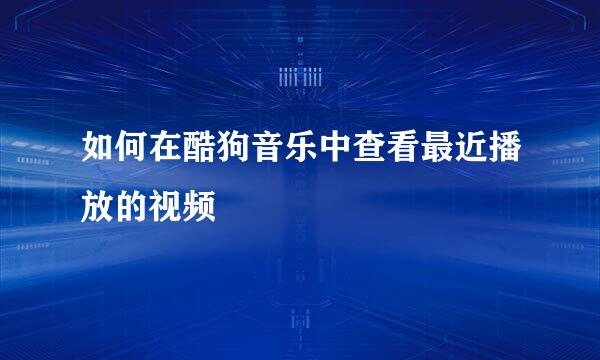 如何在酷狗音乐中查看最近播放的视频