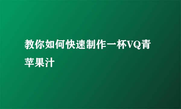 教你如何快速制作一杯VQ青苹果汁