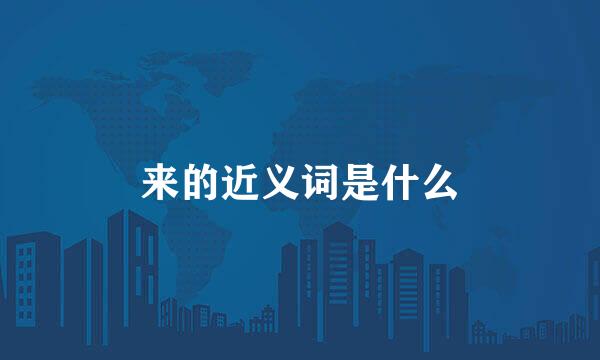 来的近义词是什么