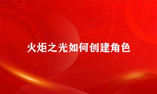 火炬之光如何创建角色
