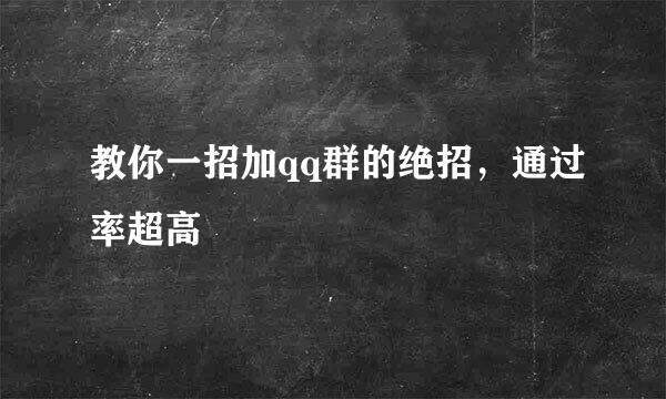 教你一招加qq群的绝招,通过率超高