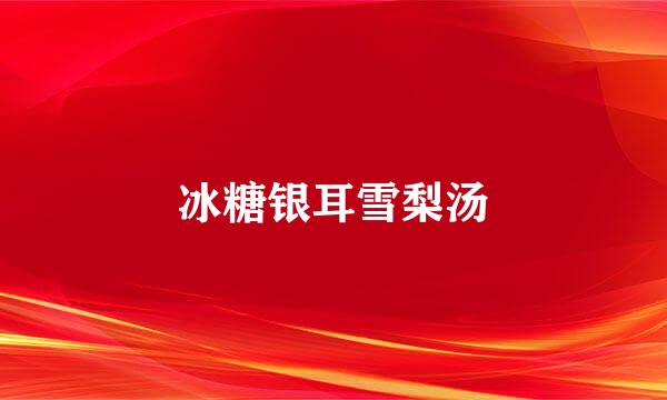 冰糖银耳雪梨汤