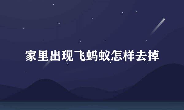 家里出现飞蚂蚁怎样去掉