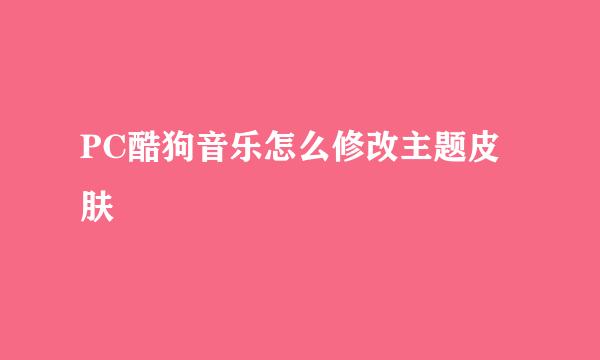 PC酷狗音乐怎么修改主题皮肤