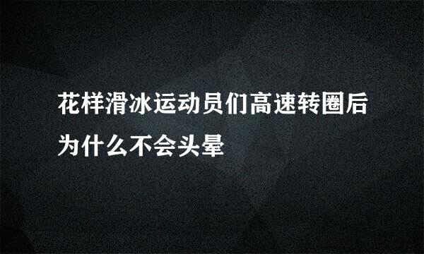 花样滑冰运动员们高速转圈后为什么不会头晕