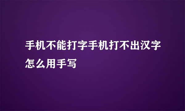 手机不能打字手机打不出汉字怎么用手写