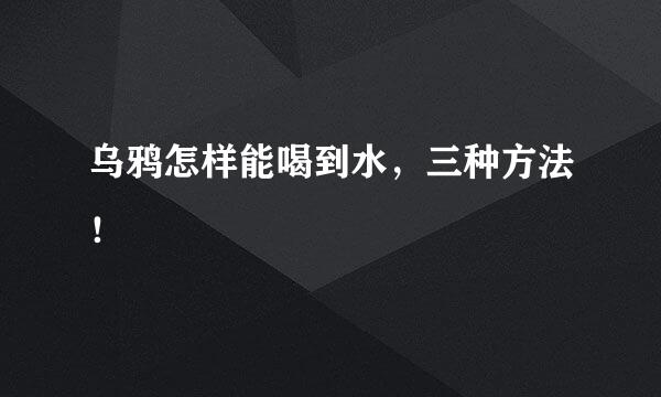 乌鸦怎样能喝到水，三种方法！