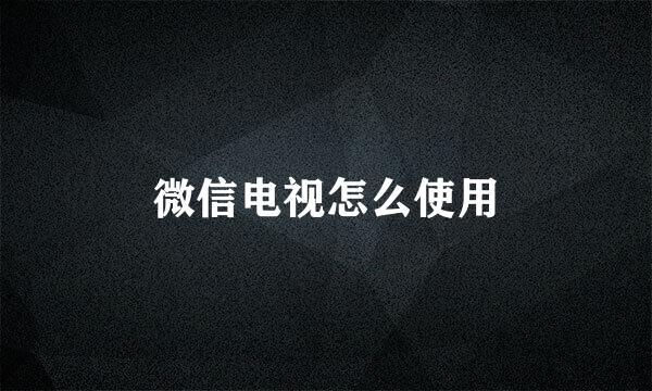 微信电视怎么使用