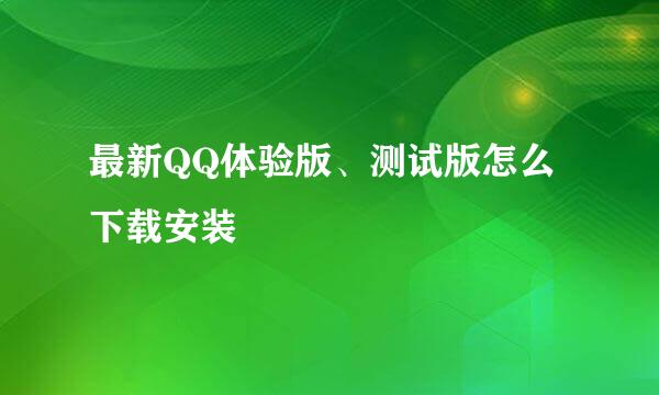 最新QQ体验版、测试版怎么下载安装