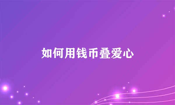 如何用钱币叠爱心