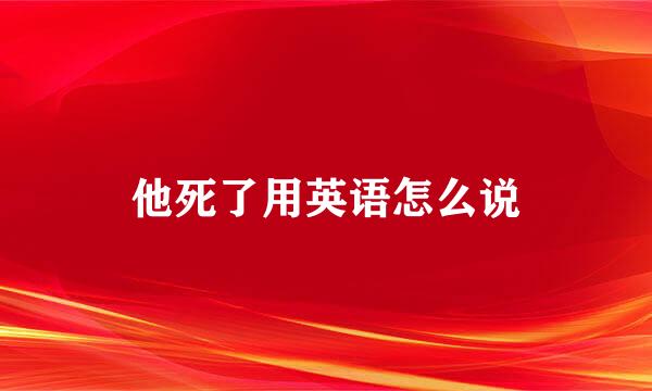 他死了用英语怎么说