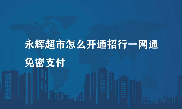 永辉超市怎么开通招行一网通免密支付