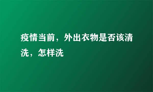 疫情当前，外出衣物是否该清洗，怎样洗