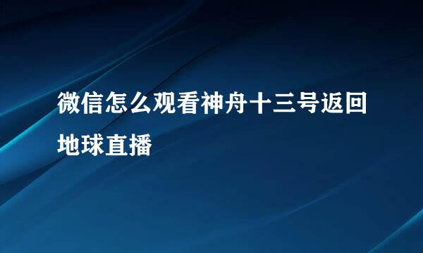 微信怎么观看神舟十三号返回地球直播