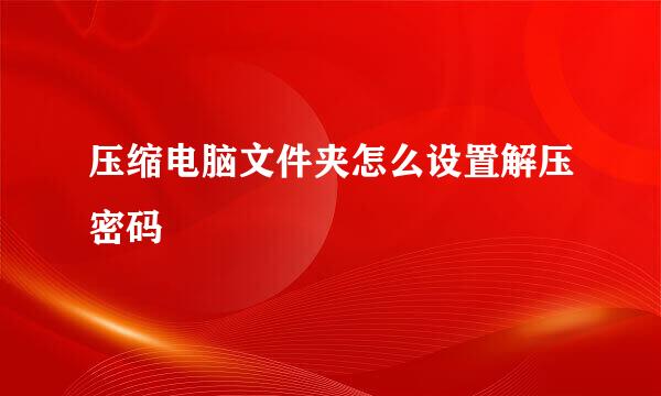压缩电脑文件夹怎么设置解压密码