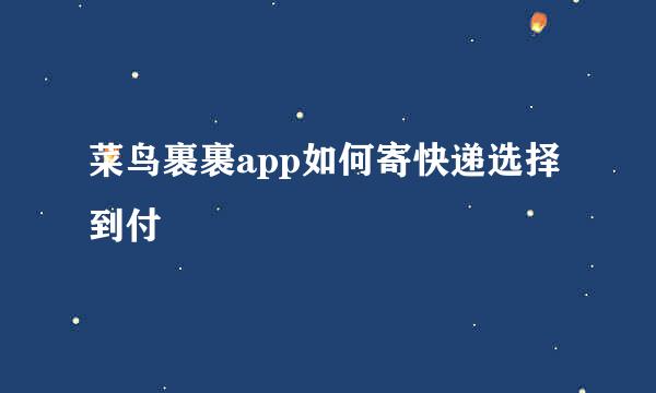 菜鸟裹裹app如何寄快递选择到付