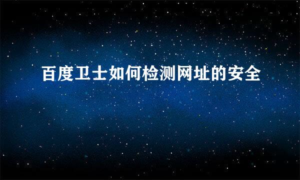 百度卫士如何检测网址的安全