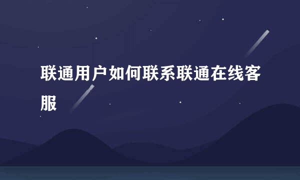 联通用户如何联系联通在线客服