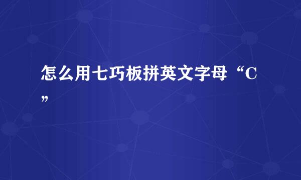 怎么用七巧板拼英文字母“C”
