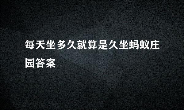 每天坐多久就算是久坐蚂蚁庄园答案