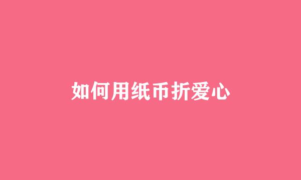如何用纸币折爱心