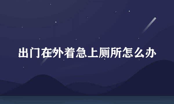 出门在外着急上厕所怎么办