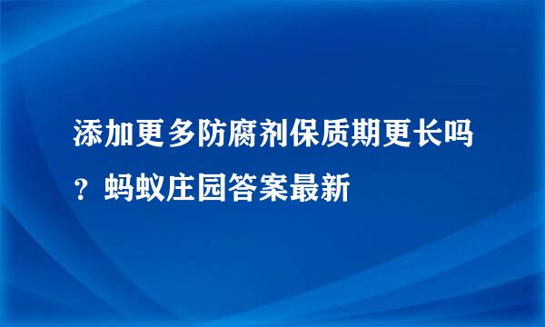 添加更多防腐剂保质期更长吗？蚂蚁庄园答案最新