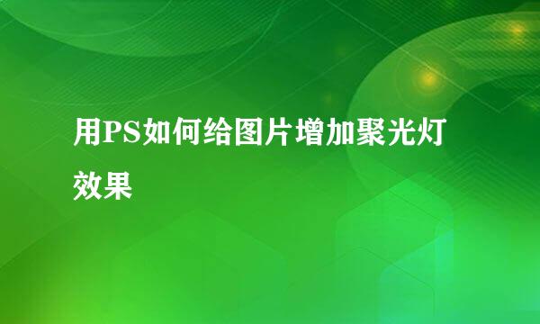 用PS如何给图片增加聚光灯效果