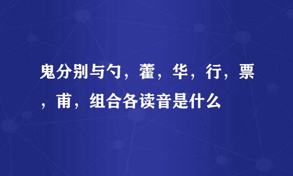 鬼分别与勺，藿，华，行，票，甫，组合各读音是什么
