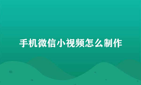 手机微信小视频怎么制作