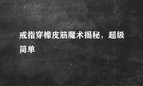 戒指穿橡皮筋魔术揭秘，超级简单
