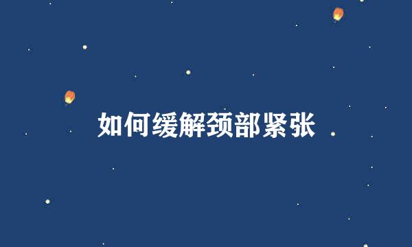 如何缓解颈部紧张