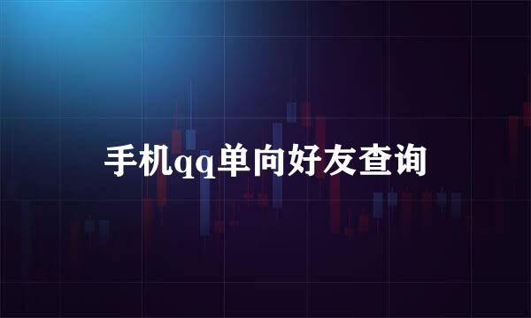 手机qq单向好友查询