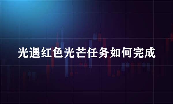光遇红色光芒任务如何完成