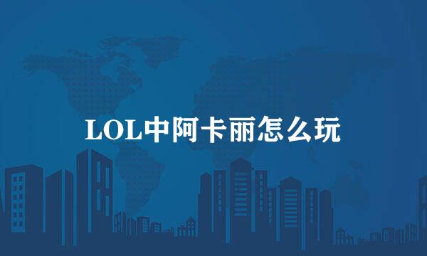 LOL中阿卡丽怎么玩