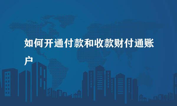 如何开通付款和收款财付通账户