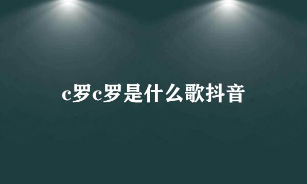 c罗c罗是什么歌抖音